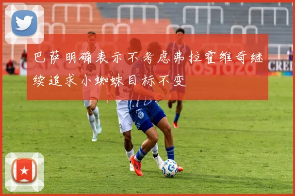巴萨明确表示不考虑弗拉霍维奇继续追求小蜘蛛目标不变