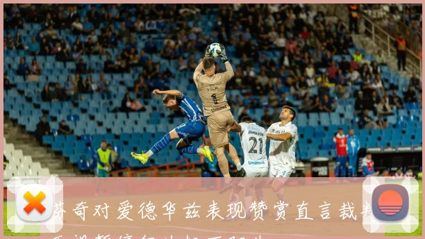 芬奇对爱德华兹表现赞赏直言裁判无视暂停行为极不职业