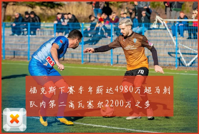 福克斯下赛季年薪达4980万超马刺队内第二高瓦塞尔2200万之多