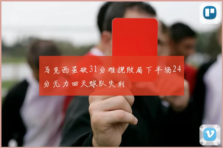马克西虽砍31分难挽败局下半场24分无力回天球队失利