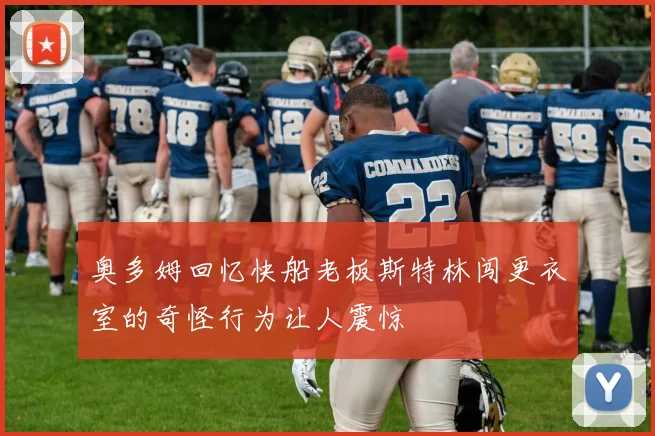 奥多姆回忆快船老板斯特林闯更衣室的奇怪行为让人震惊