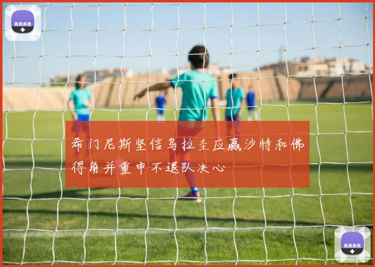 希门尼斯坚信乌拉圭应赢沙特和佛得角并重申不退队决心