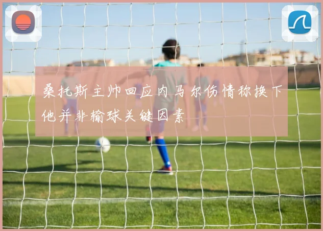 桑托斯主帅回应内马尔伤情称换下他并非输球关键因素