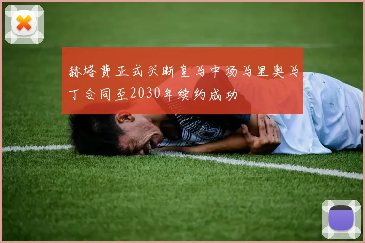 赫塔费正式买断皇马中场马里奥马丁合同至2030年续约成功