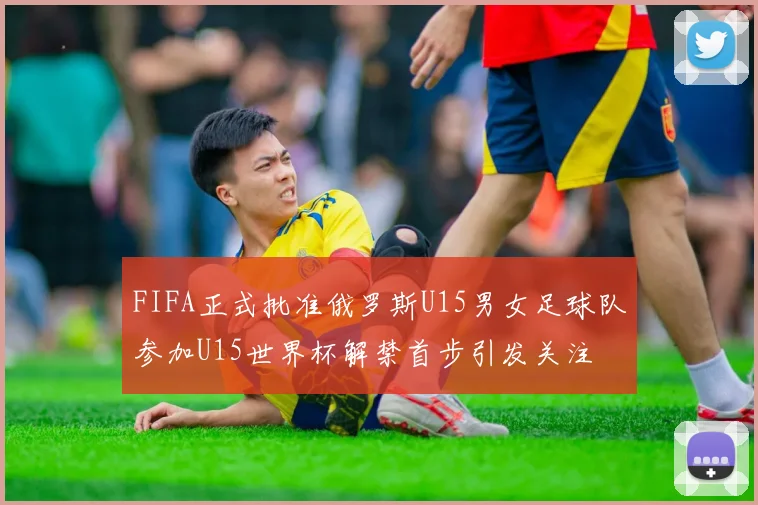 FIFA正式批准俄罗斯U15男女足球队参加U15世界杯解禁首步引发关注